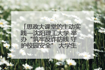 思政大课堂的生动实践—沈阳理工大学 举办“筑牢反诈防线 守护校园安全” 大学生反诈情景剧展演活动