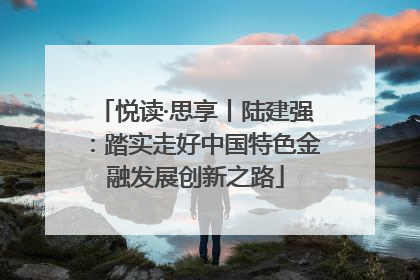 悦读·思享丨陆建强：踏实走好中国特色金融发展创新之路