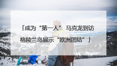 成为“第一人” 马克龙到访格陵兰岛展示“欧洲团结”