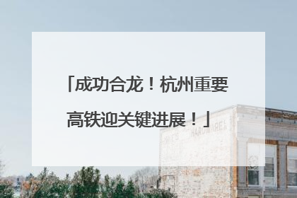 成功合龙！杭州重要高铁迎关键进展！