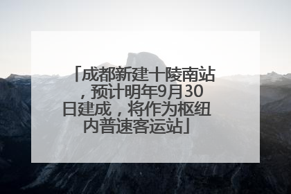 成都新建十陵南站，预计明年9月30日建成，将作为枢纽内普速客运站