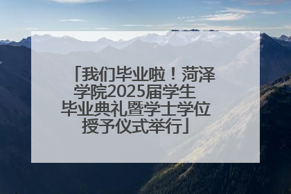 我们毕业啦！菏泽学院2025届学生毕业典礼暨学士学位授予仪式举行