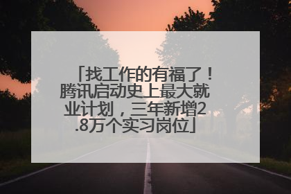找工作的有福了！腾讯启动史上最大就业计划，三年新增2.8万个实习岗位