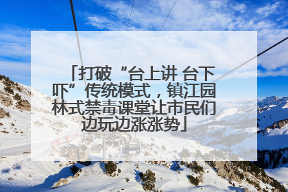 打破“台上讲 台下吓”传统模式，镇江园林式禁毒课堂让市民们边玩边涨涨势