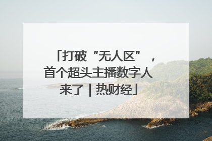 打破“无人区”，首个超头主播数字人来了｜热财经
