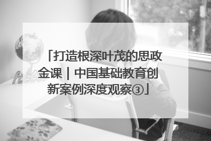 打造根深叶茂的思政金课｜中国基础教育创新案例深度观察③