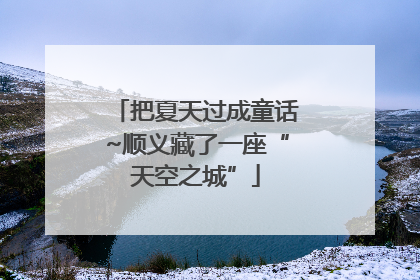 把夏天过成童话~顺义藏了一座“天空之城”