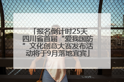报名倒计时25天 四川省首届“爱我国防”文化创意大赛发布活动将于9月落地宜宾