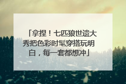 拿捏！七匹狼世遗大秀把色彩时髦穿搭玩明白，每一套都想冲