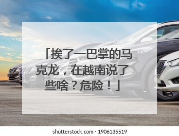 挨了一巴掌的马克龙，在越南说了些啥？危险！