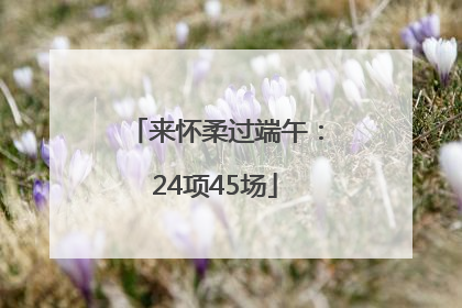 来怀柔过端午：24项45场