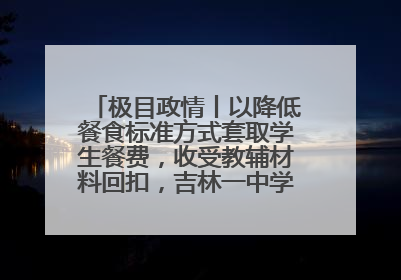 极目政情丨以降低餐食标准方式套取学生餐费，收受教辅材料回扣，吉林一中学校长、副校长均被“双开”