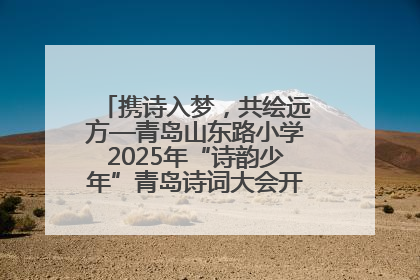 携诗入梦，共绘远方—青岛山东路小学2025年“诗韵少年”青岛诗词大会开幕畅游诗词之海