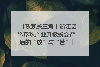 政观长三角丨浙江诸暨珍珠产业升级蜕变背后的“放”与“管”
