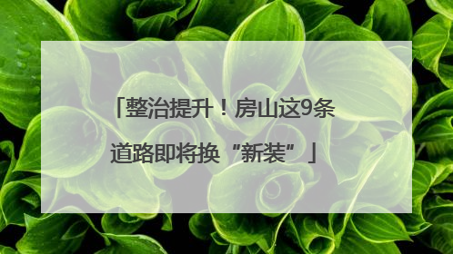 整治提升！房山这9条道路即将换“新装”