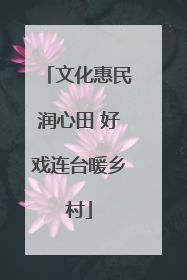 文化惠民润心田 好戏连台暖乡村