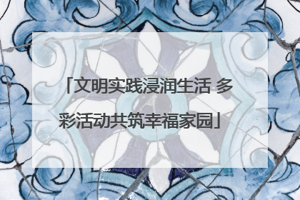 文明实践浸润生活 多彩活动共筑幸福家园