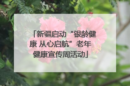 新疆启动“银龄健康 从心启航”老年健康宣传周活动