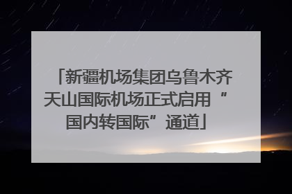 新疆机场集团乌鲁木齐天山国际机场正式启用“国内转国际”通道