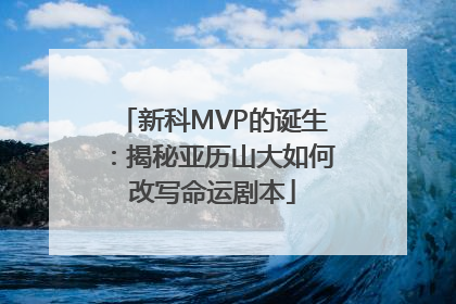 新科MVP的诞生：揭秘亚历山大如何改写命运剧本