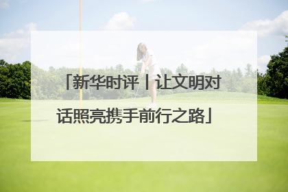 新华时评丨让文明对话照亮携手前行之路