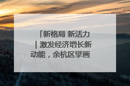 新格局 新活力｜激发经济增长新动能，余杭区擘画消费市场新布局