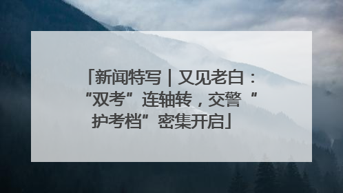 新闻特写｜又见老白：“双考”连轴转，交警“护考档”密集开启