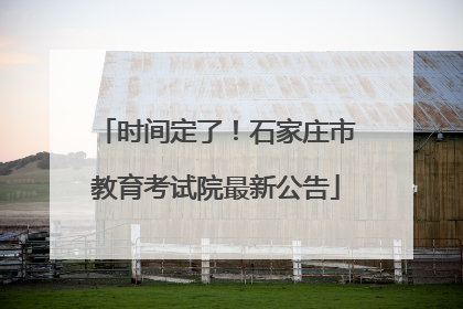 时间定了！石家庄市教育考试院最新公告
