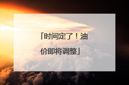 时间定了！油价即将调整