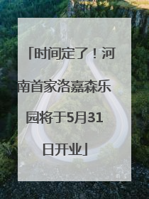 时间定了！河南首家洛嘉森乐园将于5月31日开业
