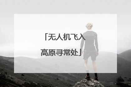 无人机飞入高原寻常处