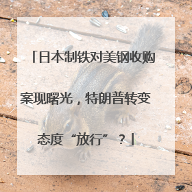 日本制铁对美钢收购案现曙光，特朗普转变态度“放行”？