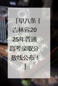 早八条丨吉林省2025年普通高考录取分数线公布！