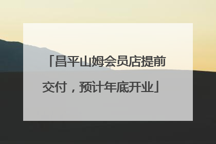 昌平山姆会员店提前交付，预计年底开业