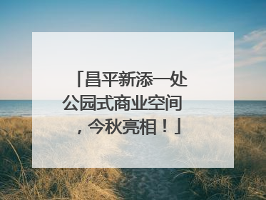 昌平新添一处公园式商业空间，今秋亮相！