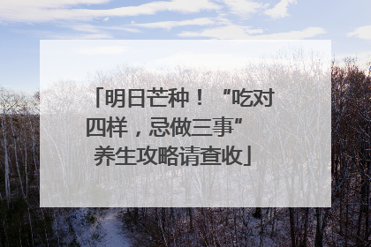 明日芒种！“吃对四样，忌做三事” 养生攻略请查收