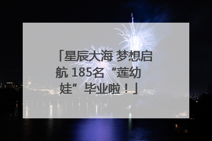 星辰大海 梦想启航 185名“莲幼娃”毕业啦！