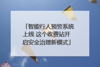 智能行人预警系统上线 这个收费站开启安全治理新模式