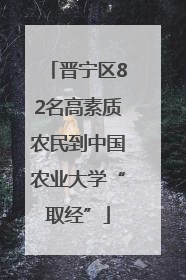 晋宁区82名高素质农民到中国农业大学“取经”