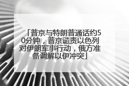 普京与特朗普通话约50分钟，普京谴责以色列对伊朗军事行动，俄方准备调解以伊冲突