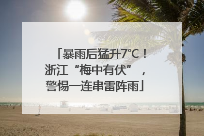 暴雨后猛升7℃！浙江“梅中有伏”，警惕一连串雷阵雨