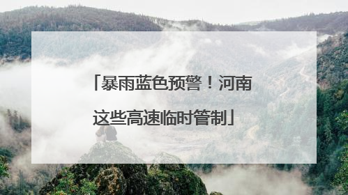 暴雨蓝色预警！河南这些高速临时管制