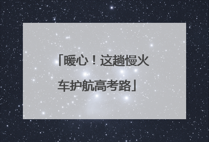 暖心！这趟慢火车护航高考路
