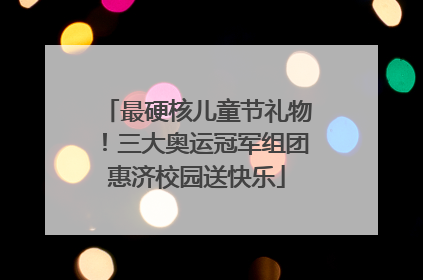 最硬核儿童节礼物！三大奥运冠军组团惠济校园送快乐