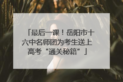 最后一课！岳阳市十六中名师团为考生送上高考“通关秘籍”