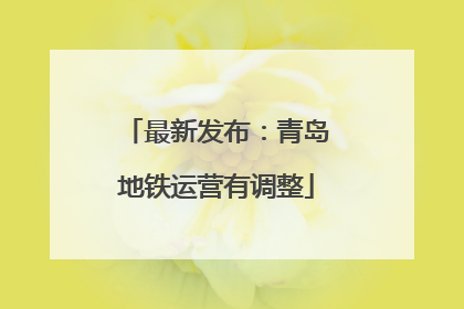 最新发布：青岛地铁运营有调整