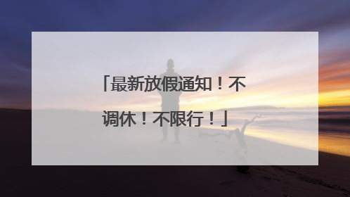 最新放假通知！不调休！不限行！