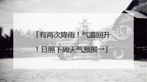 有两次降雨！气温回升！日照下周天气预报→