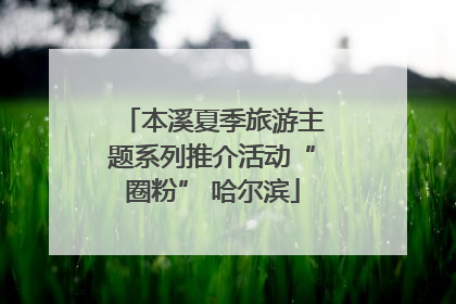 本溪夏季旅游主题系列推介活动“圈粉” 哈尔滨
