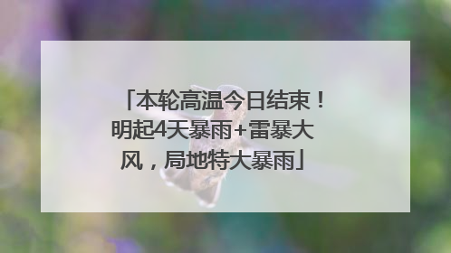 本轮高温今日结束！明起4天暴雨+雷暴大风，局地特大暴雨